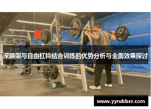 深蹲架与自由杠铃结合训练的优势分析与全面效果探讨