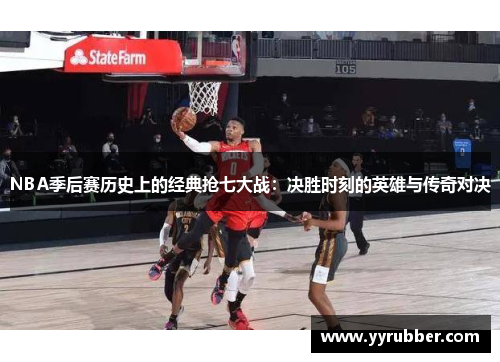 NBA季后赛历史上的经典抢七大战：决胜时刻的英雄与传奇对决