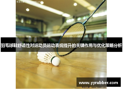 羽毛球鞋舒适性对运动员运动表现提升的关键作用与优化策略分析
